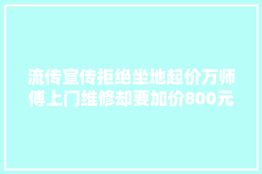 流传宣传拒绝坐地起价万师傅上门维修却要加价800元