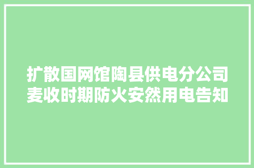 扩散国网馆陶县供电分公司麦收时期防火安然用电告知附各乡镇供电所做事电话