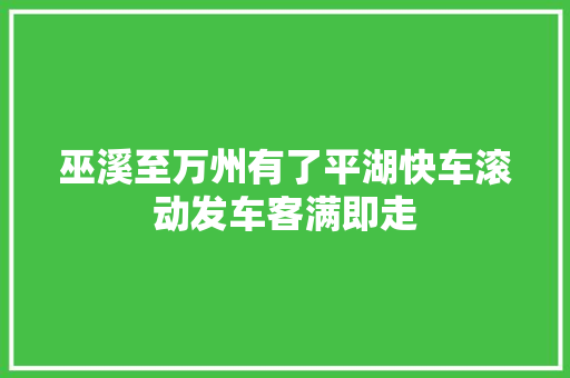 巫溪至万州有了平湖快车滚动发车客满即走