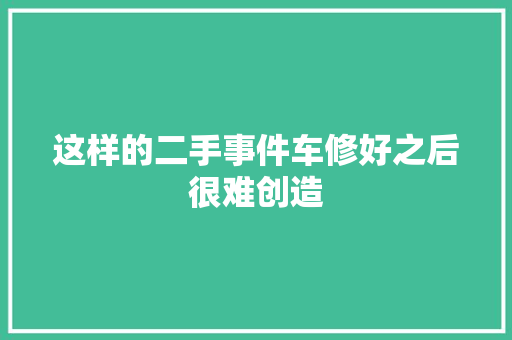 这样的二手事件车修好之后很难创造