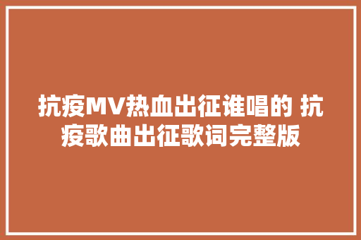 抗疫MV热血出征谁唱的 抗疫歌曲出征歌词完整版