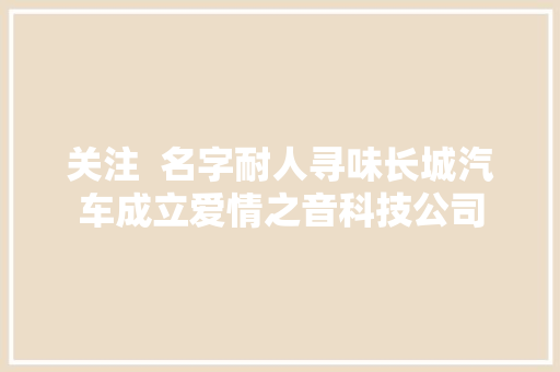 关注  名字耐人寻味长城汽车成立爱情之音科技公司