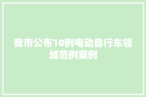 我市公布10例电动自行车领域范例案例