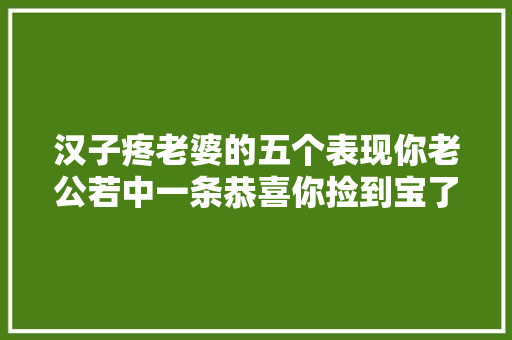 汉子疼老婆的五个表现你老公若中一条恭喜你捡到宝了