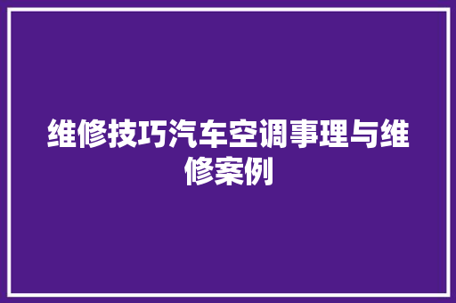 维修技巧汽车空调事理与维修案例