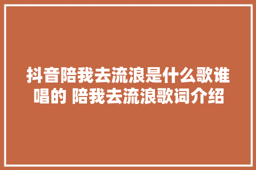 抖音陪我去流浪是什么歌谁唱的 陪我去流浪歌词介绍