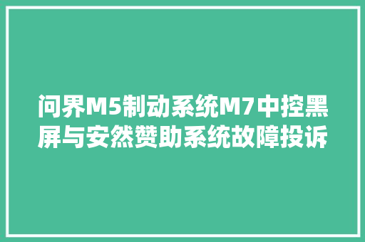 问界M5制动系统M7中控黑屏与安然赞助系统故障投诉案例展示