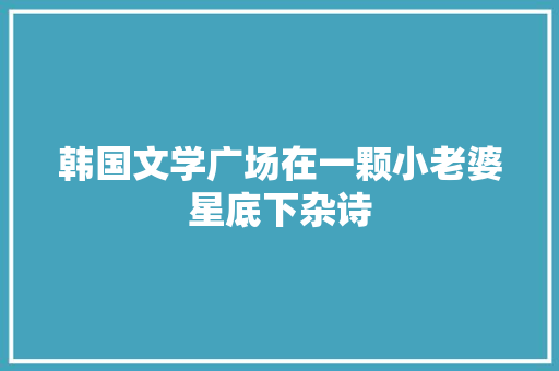 韩国文学广场在一颗小老婆星底下杂诗 休闲娱乐