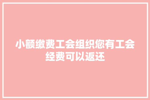 小额缴费工会组织您有工会经费可以返还