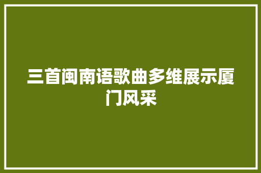 三首闽南语歌曲多维展示厦门风采