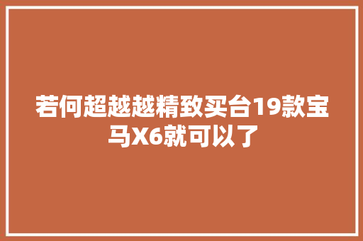 若何超越越精致买台19款宝马X6就可以了