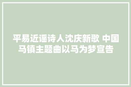 平易近谣诗人沈庆新歌 中国马镇主题曲以马为梦宣告