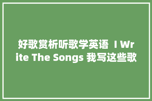好歌赏析听歌学英语  I Write The Songs 我写这些歌曲