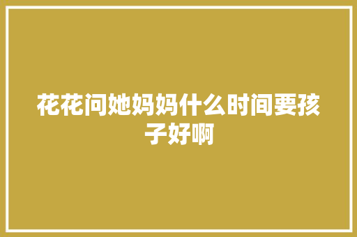 花花问她妈妈什么时间要孩子好啊