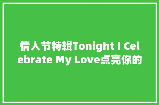 情人节特辑Tonight I Celebrate My Love点亮你的浪漫时刻