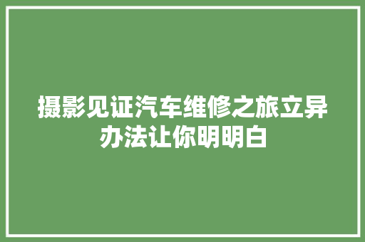 摄影见证汽车维修之旅立异办法让你明明白