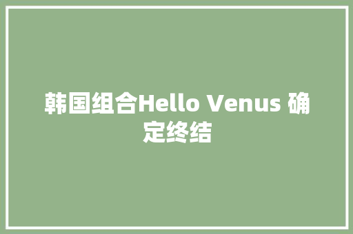 韩国组合Hello Venus 确定终结