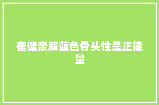 崔健亲解蓝色骨头性是正能量