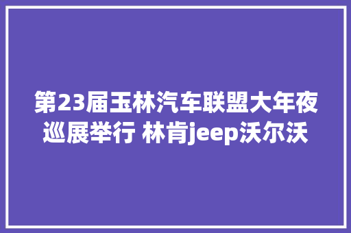 第23届玉林汽车联盟大年夜巡展举行 林肯jeep沃尔沃等品牌加盟