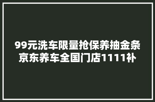 99元洗车限量抢保养抽金条京东养车全国门店1111补贴加码