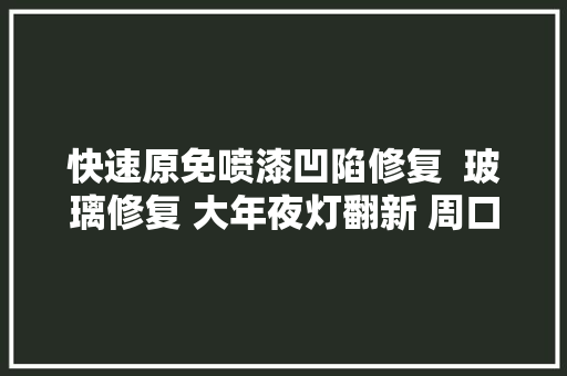 快速原免喷漆凹陷修复  玻璃修复 大年夜灯翻新 周口郸城安康