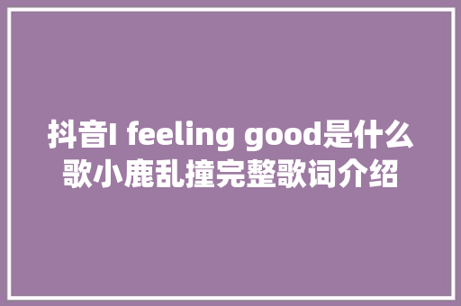 抖音I feeling good是什么歌小鹿乱撞完整歌词介绍