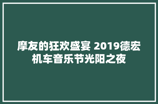 摩友的狂欢盛宴 2019德宏机车音乐节光阳之夜