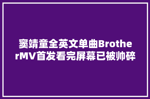 窦靖童全英文单曲BrotherMV首发看完屏幕已被帅碎