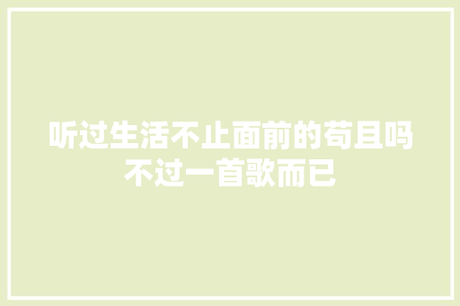 听过生活不止面前的苟且吗不过一首歌而已