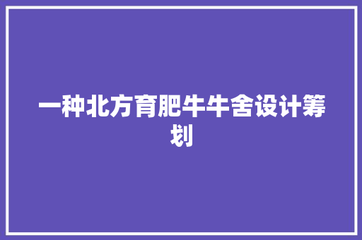 一种北方育肥牛牛舍设计筹划