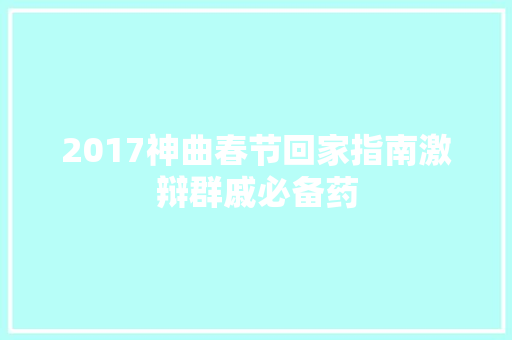 2017神曲春节回家指南激辩群戚必备药