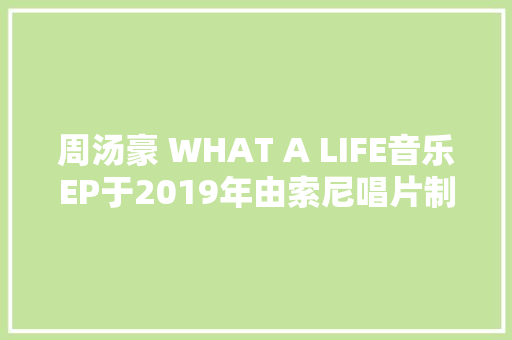 周汤豪 WHAT A LIFE音乐EP于2019年由索尼唱片制作发行 休闲娱乐