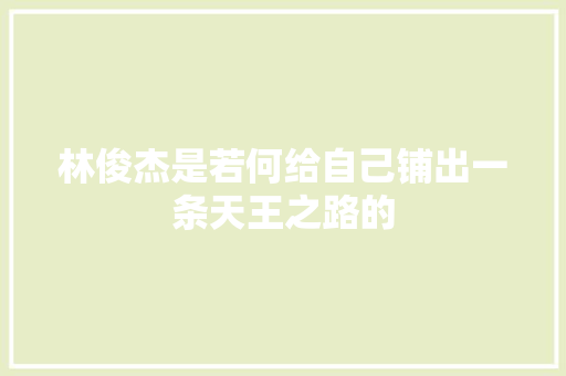 林俊杰是若何给自己铺出一条天王之路的