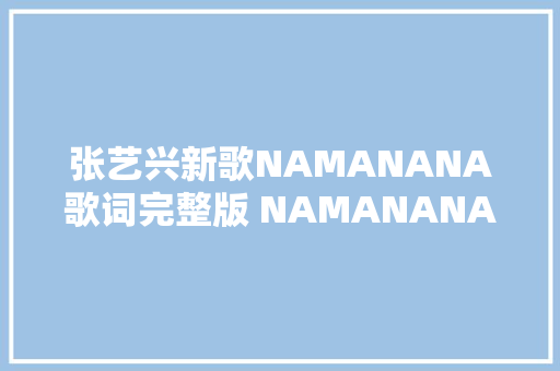 张艺兴新歌NAMANANA歌词完整版 NAMANANA怎么唱的