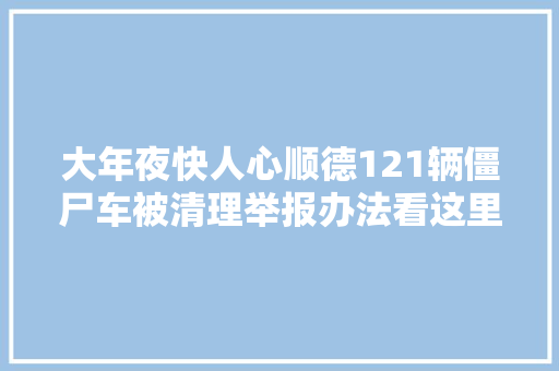 大年夜快人心顺德121辆僵尸车被清理举报办法看这里u003eu003e