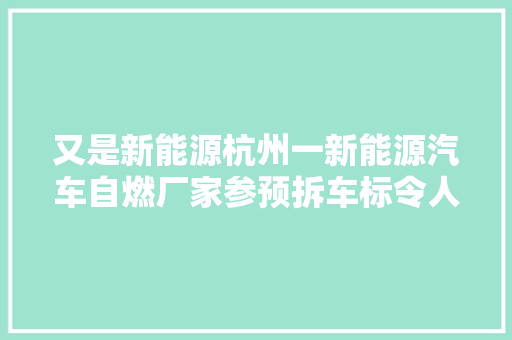 又是新能源杭州一新能源汽车自燃厂家参预拆车标令人作呕