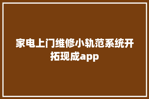 家电上门维修小轨范系统开拓现成app