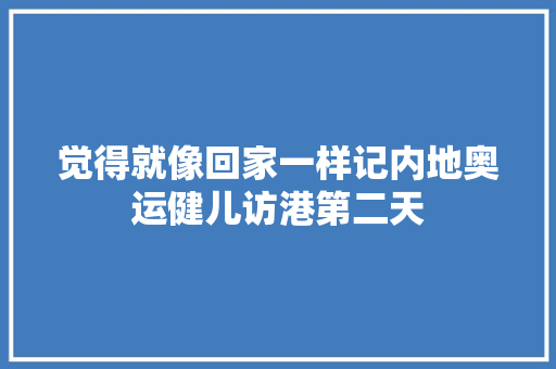 觉得就像回家一样记内地奥运健儿访港第二天