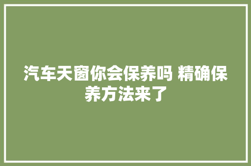 汽车天窗你会保养吗 精确保养方法来了