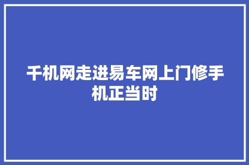 千机网走进易车网上门修手机正当时 汽车知识