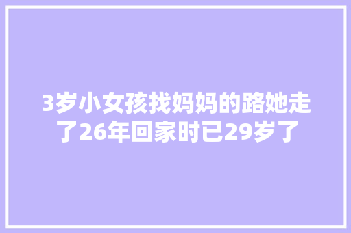 3岁小女孩找妈妈的路她走了26年回家时已29岁了