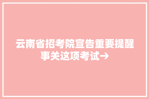 云南省招考院宣告重要提醒事关这项考试→