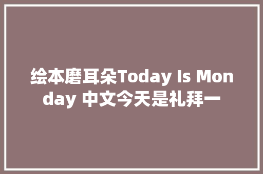 绘本磨耳朵Today Is Monday 中文今天是礼拜一