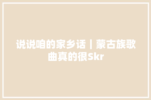 说说咱的家乡话｜蒙古族歌曲真的很Skr
