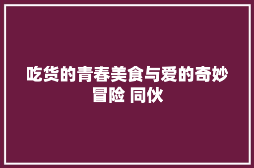 吃货的青春美食与爱的奇妙冒险 同伙