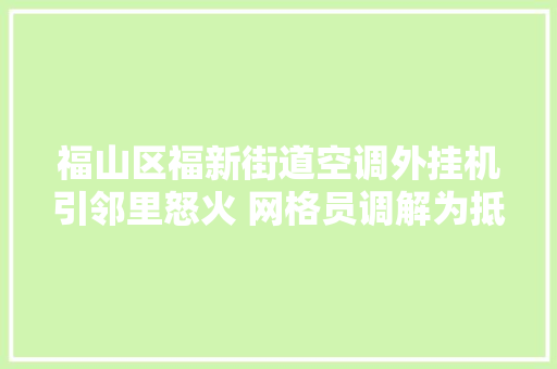 福山区福新街道空调外挂机引邻里怒火 网格员调解为抵牾降温