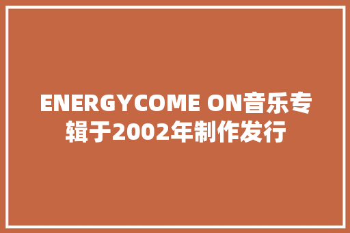 ENERGYCOME ON音乐专辑于2002年制作发行