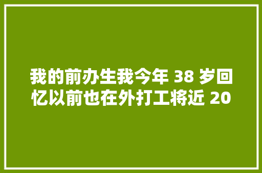我的前办生我今年 38 岁回忆以前也在外打工将近 20 年。这