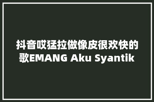 抖音哎猛拉做像皮很欢快的歌EMANG Aku Syantik歌词