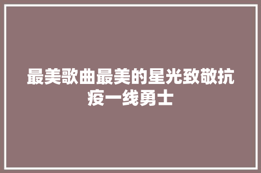 最美歌曲最美的星光致敬抗疫一线勇士